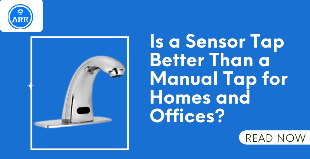 Is a Sensor Tap Better Than a Manual Tap for Homes and Offices?