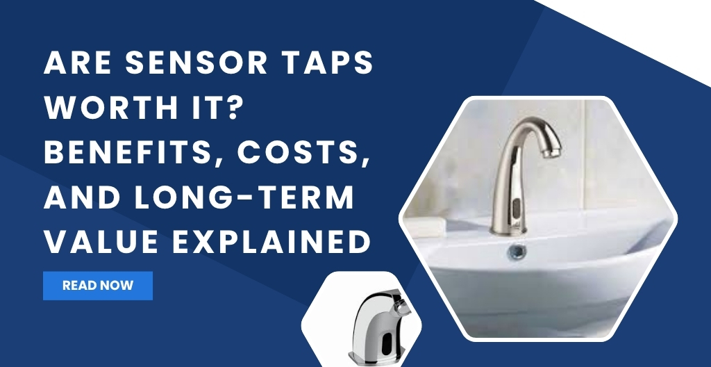 Are Sensor Taps Worth It? Benefits, Costs, and Long-Term Value Explained